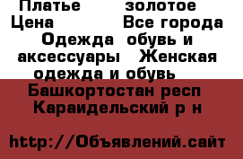 Платье Luna  золотое  › Цена ­ 6 500 - Все города Одежда, обувь и аксессуары » Женская одежда и обувь   . Башкортостан респ.,Караидельский р-н